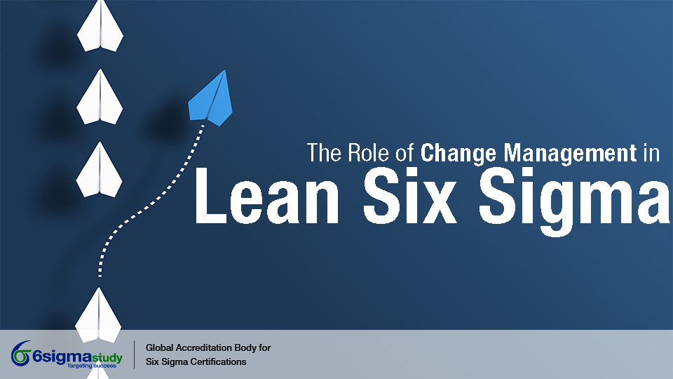 The Role of Change Management in Lean Six Sigma